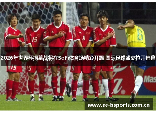 2026年世界杯揭幕战将在SoFi体育场精彩开踢 国际足球盛宴拉开帷幕 2026年世界杯揭幕战将在SoFi体育场精彩开踢 国际足球盛宴拉开帷幕
