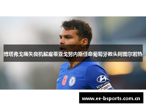 博塔弗戈痛失良机解雇蒂亚戈努内斯任命葡萄牙教头阿图尔若热 博塔弗戈痛失良机解雇蒂亚戈努内斯任命葡萄牙教头阿图尔若热