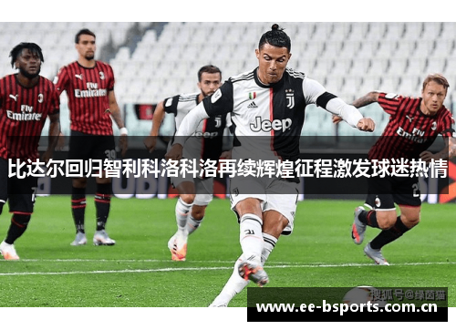 比达尔回归智利科洛科洛再续辉煌征程激发球迷热情 比达尔回归智利科洛科洛再续辉煌征程激发球迷热情
